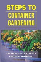 Steps To Container Gardening: The Secrets To Successful Container Gardening