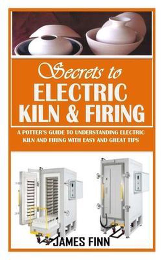 Secrets of Electric Kiln and Firing, James Finn 9798462199462