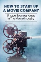 How To Start Up A Movie Company: Unique Business Ideas In The Movie Industry