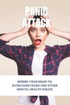 Panic Attack: Rewire Your Brain To Overcome Fears And Other Mental Health Issues