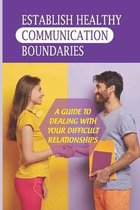 Establish Healthy Communication Boundaries: A Guide To Dealing With Your Difficult Relationships