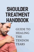 Shoulder Treatment Handbook: Guide To Healing The Tendon Tears