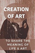 Creation Of Art: To Share The Meaning Of Life & Art