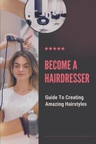 Become A Hairdresser: Guide To Creating Amazing Hairstyles