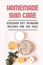 Homemade Skin Care: Discover DIY Skincare Recipes For The Face