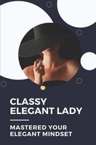 Classy Elegant Lady: Mastered Your Elegant Mindset