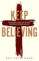 Keep Believing: Finding God in Your Deepest Struggles (2019 Edition)