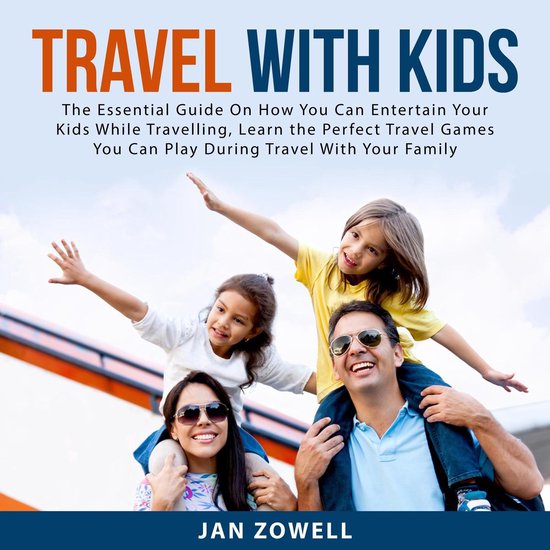 Travel With Kids The Essential Guide On How You Can Entertain Your