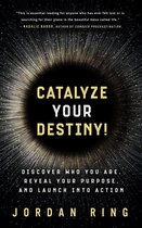 Catalyze Your Destiny! Discover Who You Are, Reveal Your Purpose, and Launch Into Action