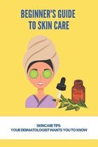 Beginner's Guide To Skin Care: Skincare Tips Your Dermatologist Wants You To Know