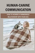 Human-Canine Communication: How To Achieve A Harmonious Relationship With Your Dog