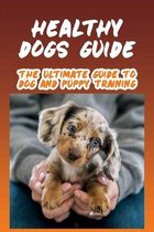 Healthy Dogs Guide: The Ultimate Guide To Dog And Puppy Training