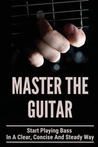 Master The Guitar: Start Playing Bass In A Clear, Concise And Steady Way