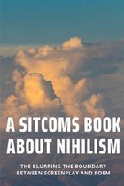 A Sitcoms Book About Nihilism: The Blurring The Boundary Between Screenplay And Poem