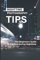 Nighttime Photography Tips: The Beginners Guide To Capture During Nighttime