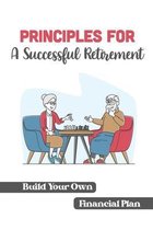 Principles For A Successful Retirement: Build Your Own Financial Plan