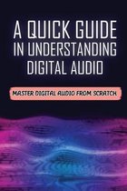 A Quick Guide In Understanding Digital Audio: Master Digital Audio From Scratch