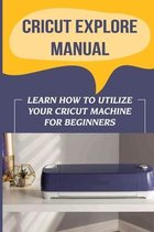 Cricut Explore Manual: Learn How To Utilize Your Cricut Machine For Beginners