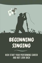 Beginning Singing: Kick Start Your Performing Career And Not Look Back