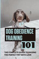 Dog Obedience Training 101: The Complete Guide To Raising The Perfect Pet With Love