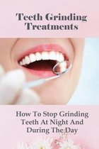 Teeth Grinding Treatments: How To Stop Grinding Teeth At Night And During The Day