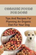 Organic Foods For Dogs: Tips And Recipes For Planning An Organic Diet For Your Dog