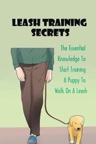 Leash Training Secrets: The Essential Knowledge To Start Training A Puppy To Walk On A Leash