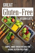 Great Gluten-Free Vegan Eats: Simple, Make-Ahead Recipes For Vegan, Gluten-Free Food