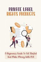 Private Label Rights Products: A Beginner's Guide To Get Started And Make Money With PLR