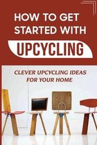 How To Get Started With Upcycling: Clever Upcycling Ideas For Your Home
