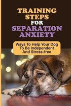 Training Steps For Separation Anxiety: Ways To Help Your Dog To Be Independent And Stress-free