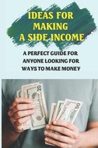 Ideas For Making A Side Income: A Perfect Guide For Anyone Looking For Ways To Make Money