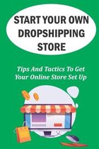 Start Your Own Dropshipping Store: Tips And Tactics To Get Your Online Store Set Up