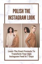 Polish The Instagram Look: Learn The Exact Formula To Transform Your Ugly Instagram Feed In 7 Days