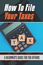 How To File Your Taxes: A Beginner's Guide For Tax Affairs