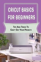 Cricut Basics For Beginners: Tips And Tricks To Craft Out Your Projects