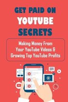 Get Paid On YouTube Secrets: Making Money From Your YouTube Videos & Growing Top YouTube Profits