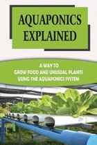 Aquaponics Explained: A Way To Grow Food And Unusual Plants Using The Aquaponics System