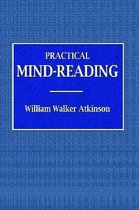 Practical Mind-Reading - A Course of Lessons on Tranference, Telepathy, Mental Currents, Mental Rapport, &c.