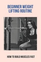 Beginner Weight Lifting Routine: How To Build Muscles Fast