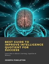 Best Guide to Improve Intelligence Quotient for Success: Learn How to Master Learning, Cognition & Memory