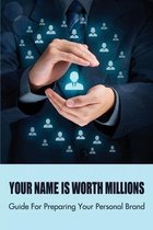 Your Name Is Worth Millions: Guide For Preparing Your Personal Brand
