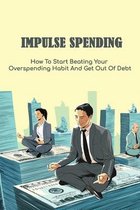 Impulse Spending: How To Start Beating Your Overspending Habit And Get Out Of Debt