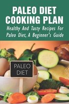 Paleo Diet Cooking Plan: Healthy And Tasty Recipes For Paleo Diet, A Beginner's Guide