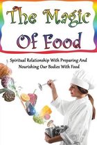 The Magic Of Food: Spiritual Relationship With Preparing And Nourishing Our Bodies With Food