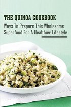 The Quinoa Cookbook: Ways To Prepare This Wholesome Superfood For A Healthier Lifestyle