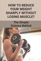 How To Reduce Your Weight Sharply Without Losing Muscle?: The Simple Science Behind