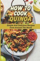 How To Cook Quinoa: Simple And Delicious Recipes From Around The World