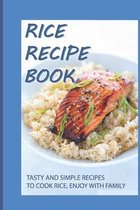 Rice Recipe Book: Tasty And Simple Recipes To Cook Rice, Enjoy With Family
