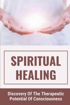 Spiritual Healing: Discovery Of The Therapeutic Potential Of Consciousness